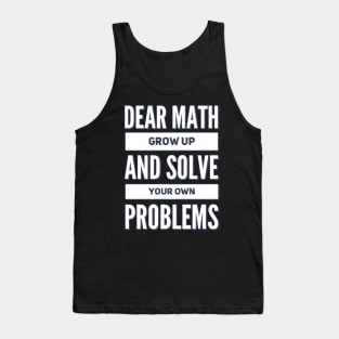 Dear Math Grow Up and Solve Your Own Problems Tank Top